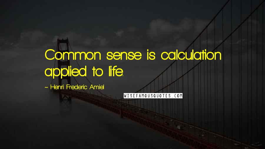 Henri Frederic Amiel Quotes: Common sense is calculation applied to life.