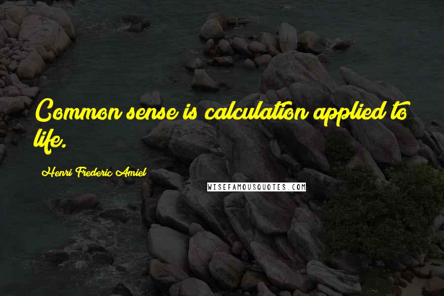 Henri Frederic Amiel Quotes: Common sense is calculation applied to life.