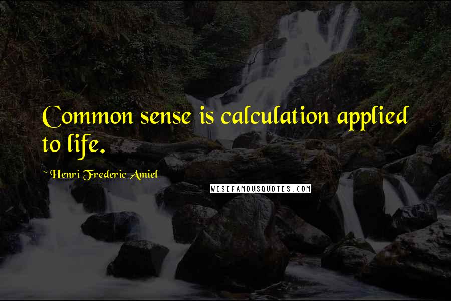 Henri Frederic Amiel Quotes: Common sense is calculation applied to life.