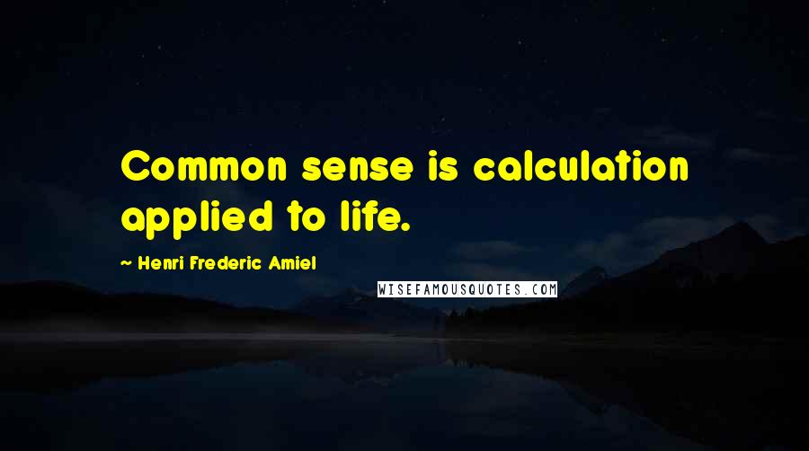 Henri Frederic Amiel Quotes: Common sense is calculation applied to life.