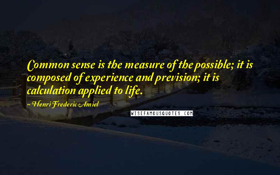 Henri Frederic Amiel Quotes: Common sense is the measure of the possible; it is composed of experience and prevision; it is calculation applied to life.