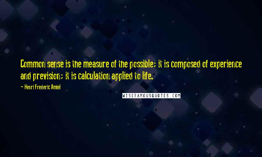 Henri Frederic Amiel Quotes: Common sense is the measure of the possible; it is composed of experience and prevision; it is calculation applied to life.