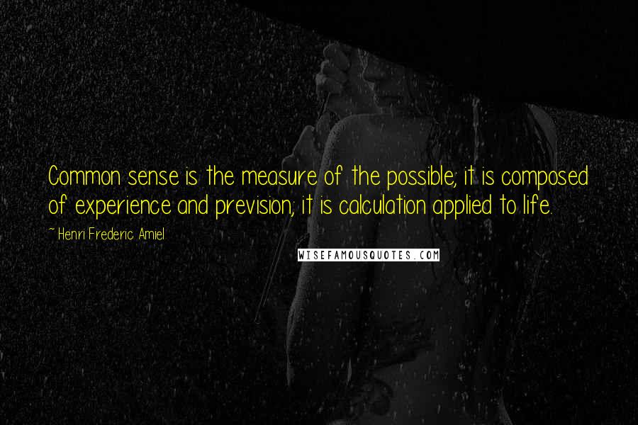 Henri Frederic Amiel Quotes: Common sense is the measure of the possible; it is composed of experience and prevision; it is calculation applied to life.