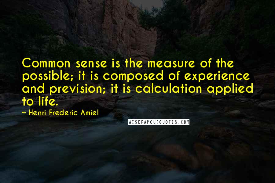 Henri Frederic Amiel Quotes: Common sense is the measure of the possible; it is composed of experience and prevision; it is calculation applied to life.