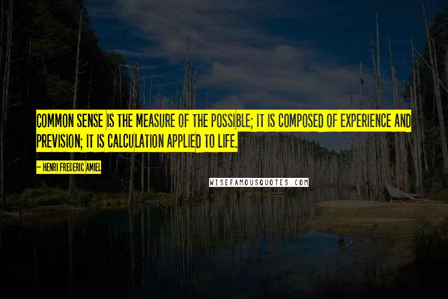 Henri Frederic Amiel Quotes: Common sense is the measure of the possible; it is composed of experience and prevision; it is calculation applied to life.