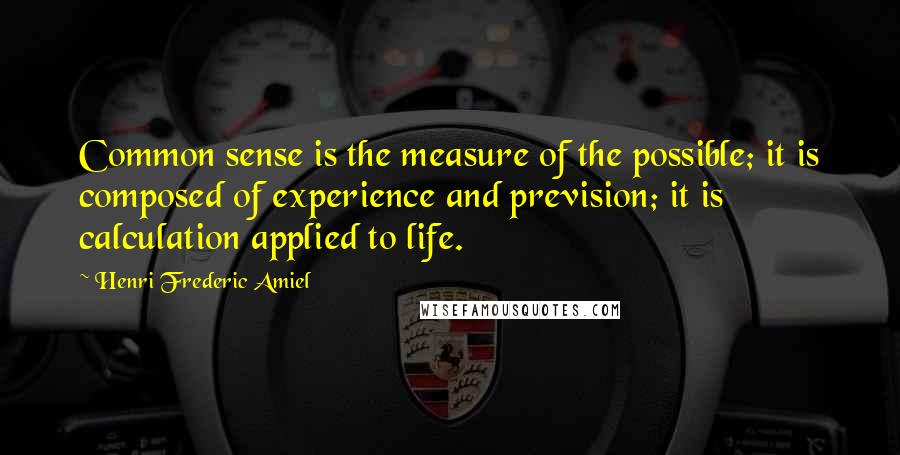 Henri Frederic Amiel Quotes: Common sense is the measure of the possible; it is composed of experience and prevision; it is calculation applied to life.