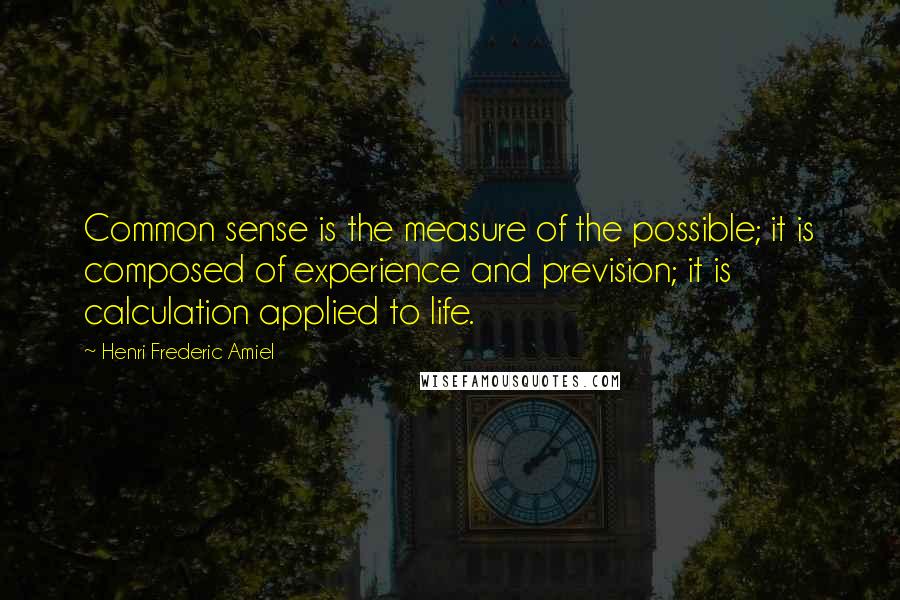 Henri Frederic Amiel Quotes: Common sense is the measure of the possible; it is composed of experience and prevision; it is calculation applied to life.