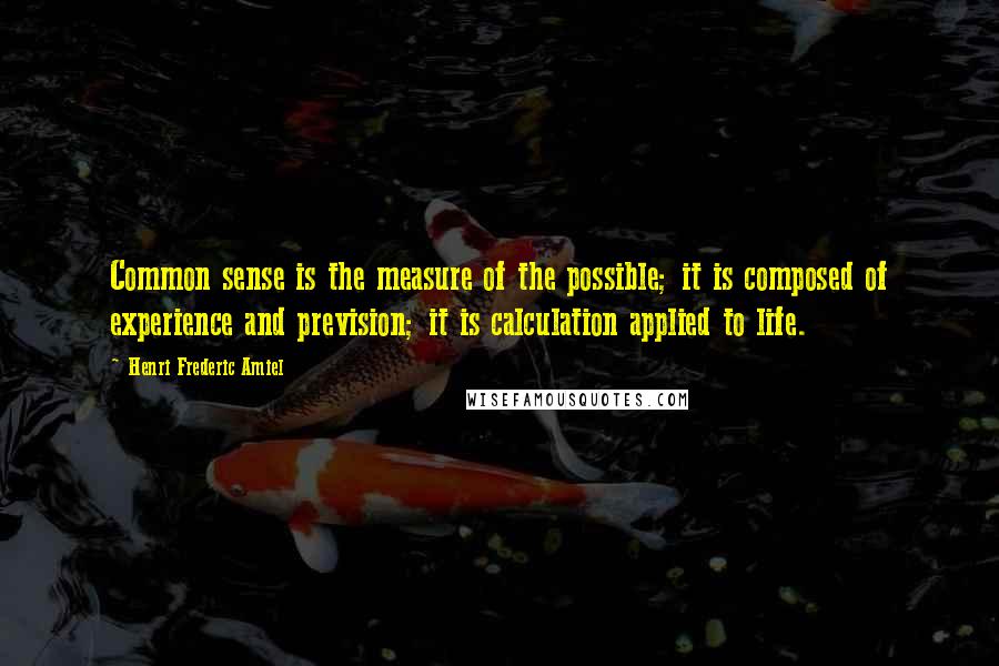 Henri Frederic Amiel Quotes: Common sense is the measure of the possible; it is composed of experience and prevision; it is calculation applied to life.