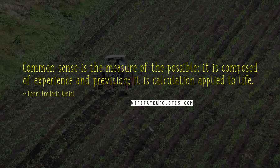 Henri Frederic Amiel Quotes: Common sense is the measure of the possible; it is composed of experience and prevision; it is calculation applied to life.