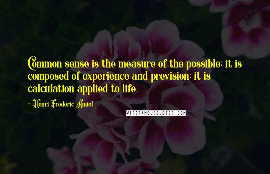 Henri Frederic Amiel Quotes: Common sense is the measure of the possible; it is composed of experience and prevision; it is calculation applied to life.