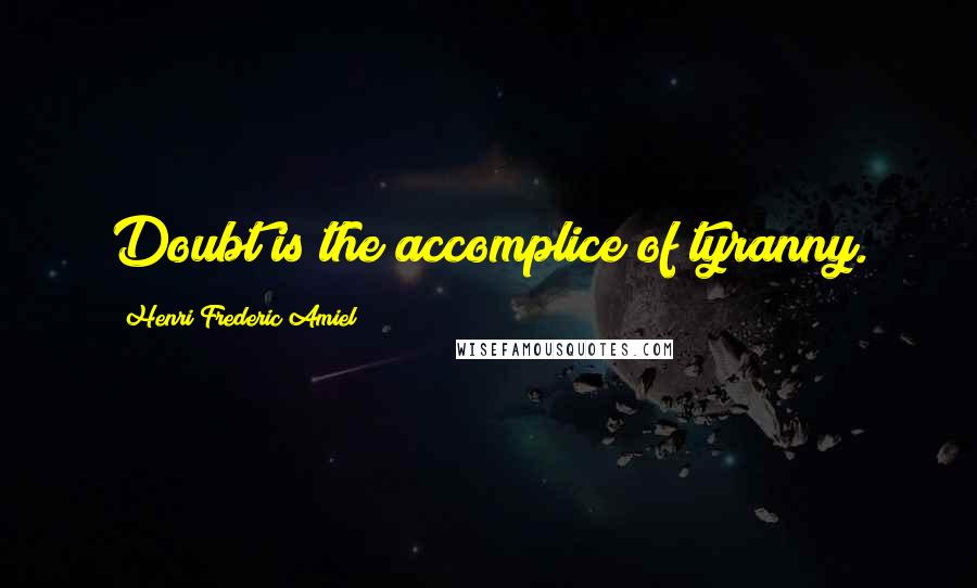 Henri Frederic Amiel Quotes: Doubt is the accomplice of tyranny.