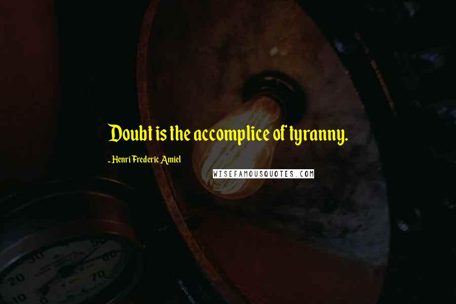 Henri Frederic Amiel Quotes: Doubt is the accomplice of tyranny.