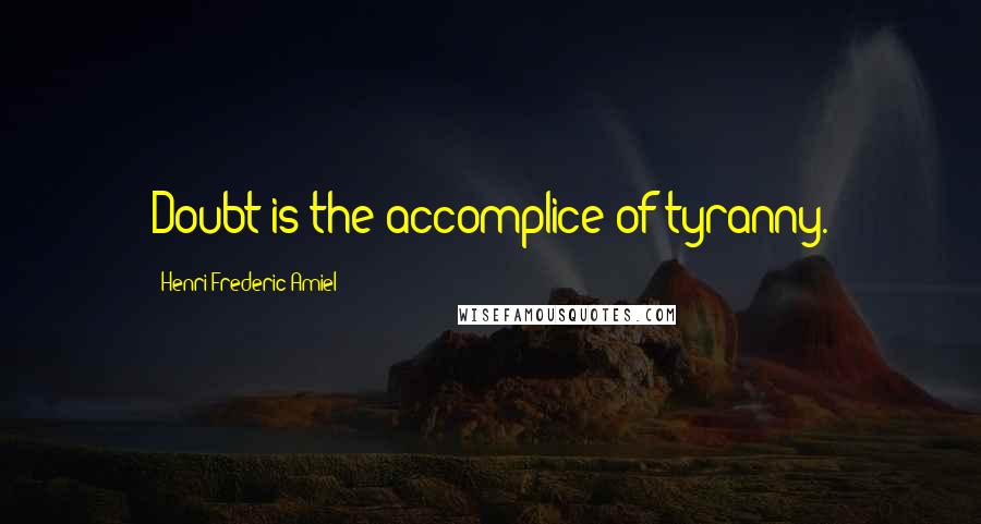 Henri Frederic Amiel Quotes: Doubt is the accomplice of tyranny.