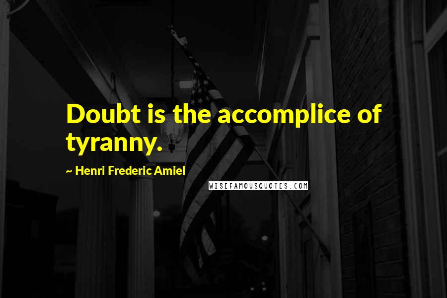 Henri Frederic Amiel Quotes: Doubt is the accomplice of tyranny.