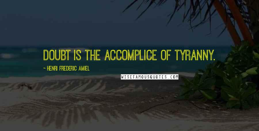Henri Frederic Amiel Quotes: Doubt is the accomplice of tyranny.