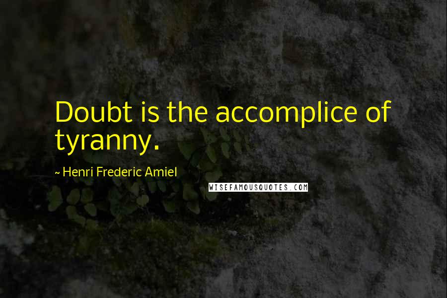 Henri Frederic Amiel Quotes: Doubt is the accomplice of tyranny.