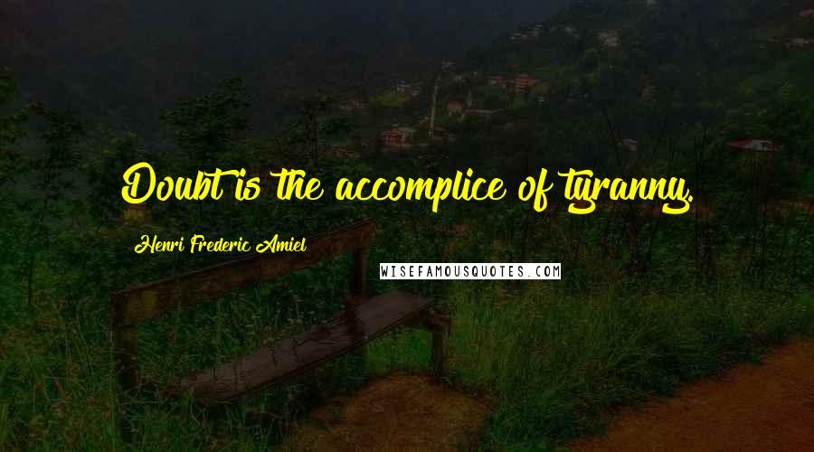 Henri Frederic Amiel Quotes: Doubt is the accomplice of tyranny.