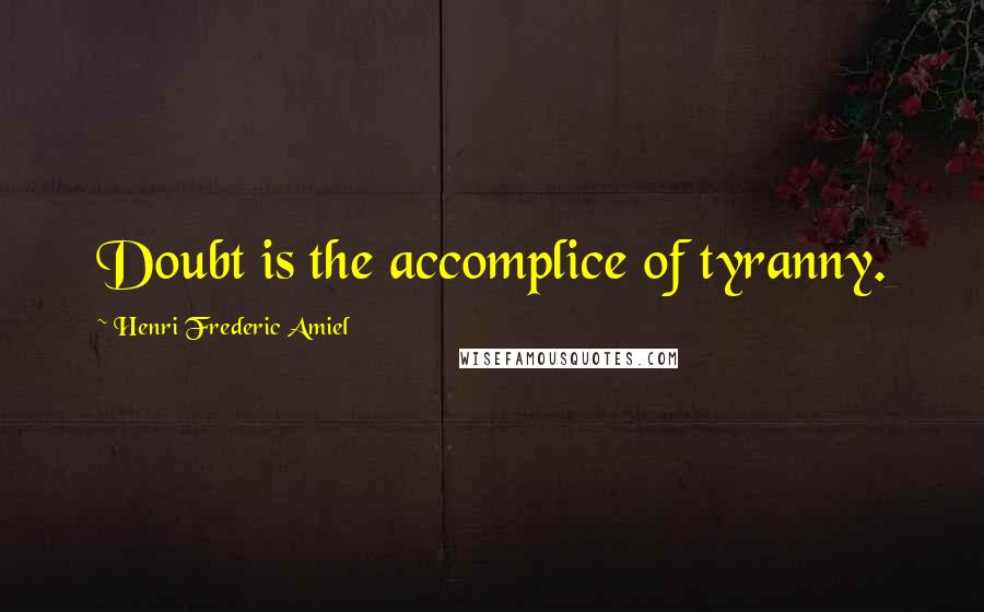 Henri Frederic Amiel Quotes: Doubt is the accomplice of tyranny.
