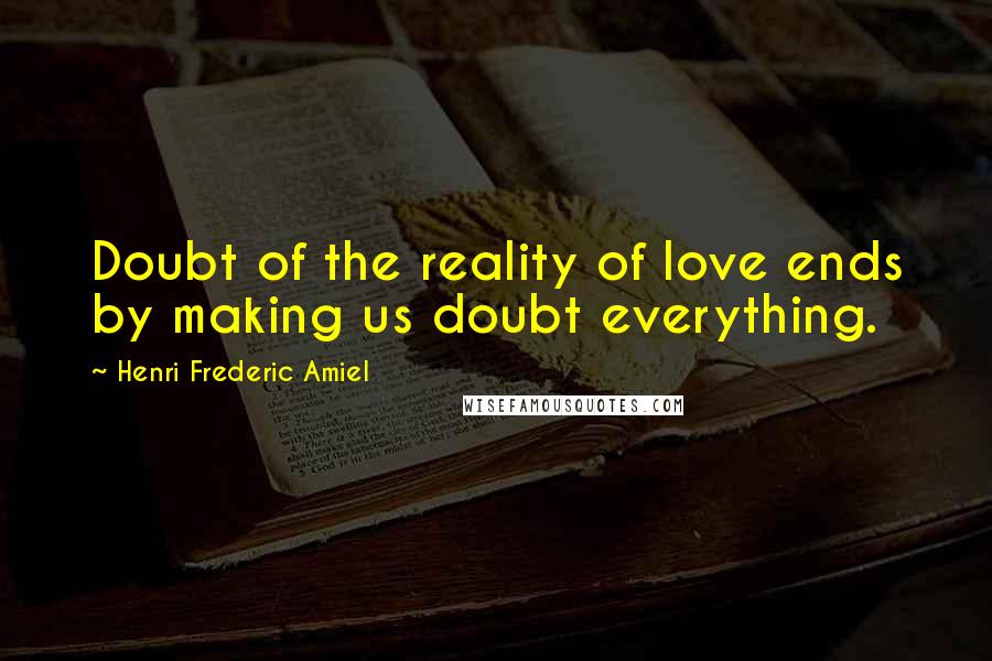 Henri Frederic Amiel Quotes: Doubt of the reality of love ends by making us doubt everything.