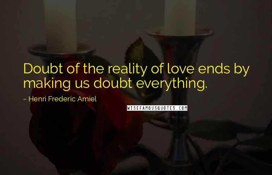 Henri Frederic Amiel Quotes: Doubt of the reality of love ends by making us doubt everything.