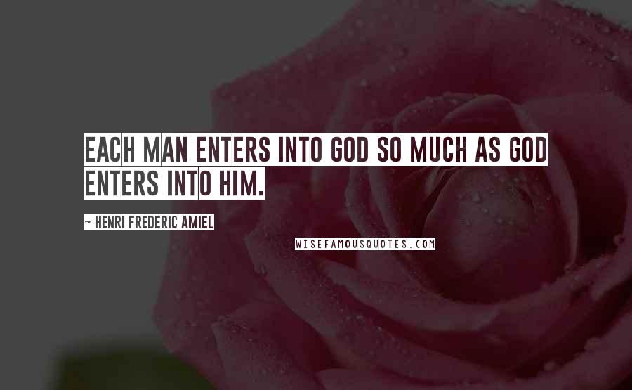 Henri Frederic Amiel Quotes: Each man enters into God so much as God enters into him.