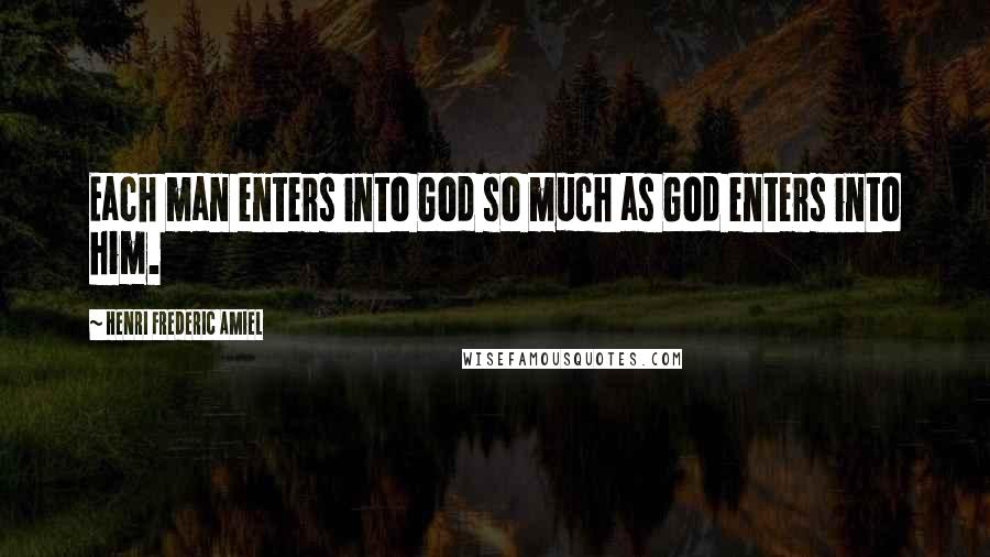 Henri Frederic Amiel Quotes: Each man enters into God so much as God enters into him.
