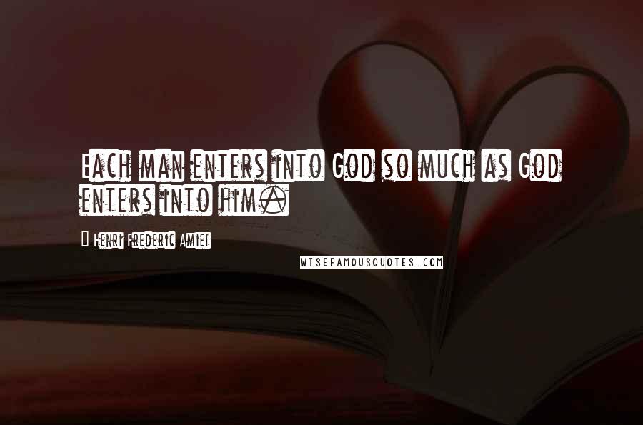 Henri Frederic Amiel Quotes: Each man enters into God so much as God enters into him.