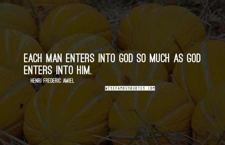 Henri Frederic Amiel Quotes: Each man enters into God so much as God enters into him.