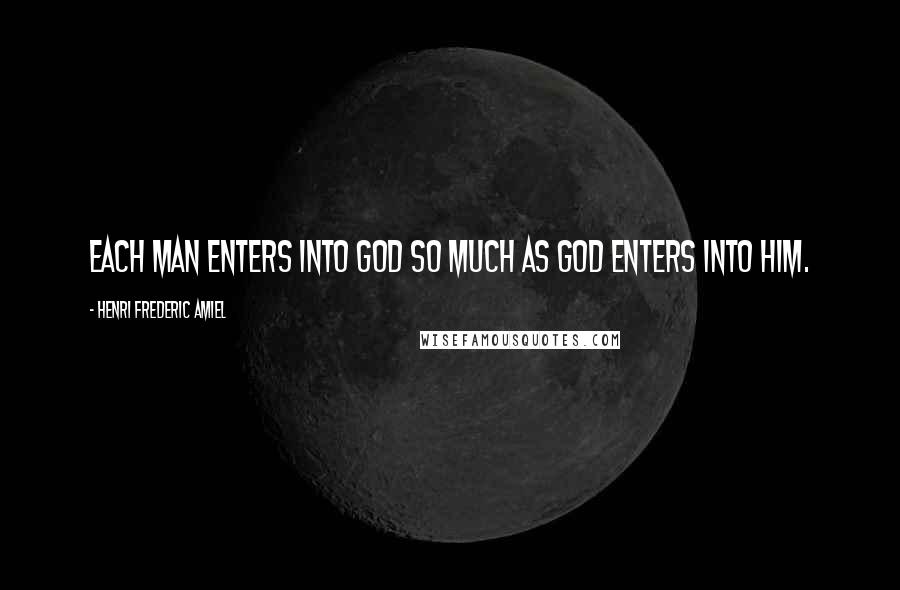 Henri Frederic Amiel Quotes: Each man enters into God so much as God enters into him.