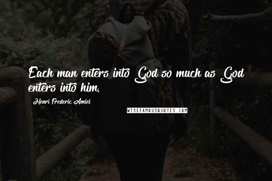 Henri Frederic Amiel Quotes: Each man enters into God so much as God enters into him.