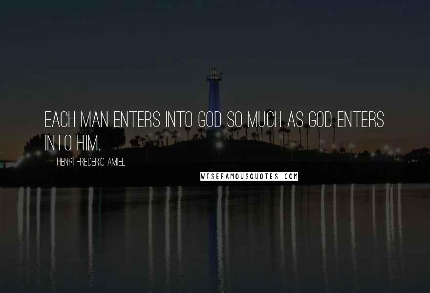 Henri Frederic Amiel Quotes: Each man enters into God so much as God enters into him.