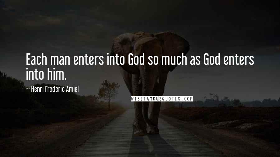 Henri Frederic Amiel Quotes: Each man enters into God so much as God enters into him.