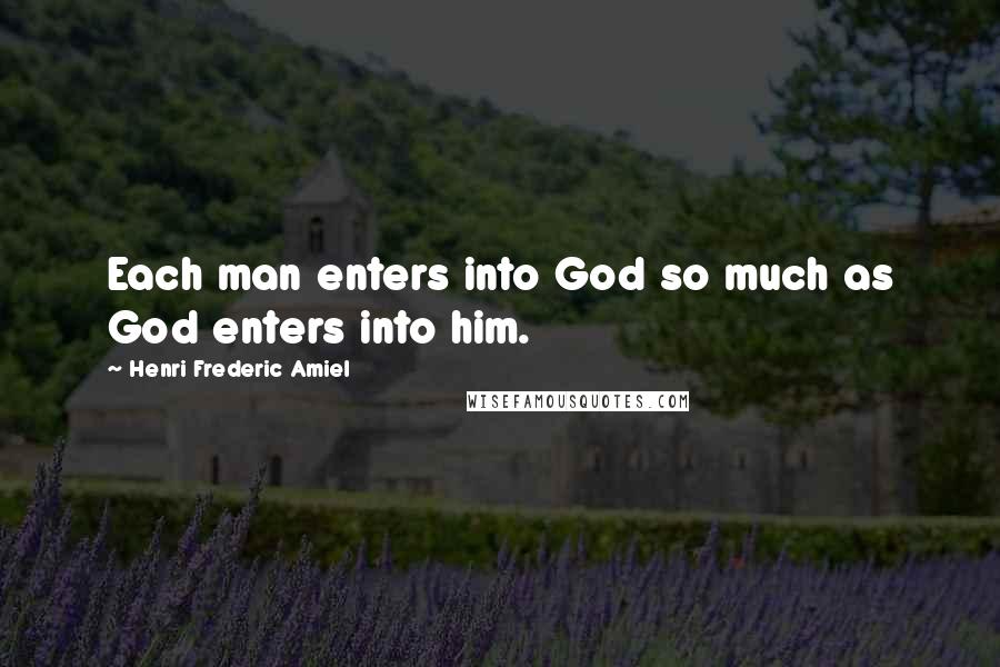 Henri Frederic Amiel Quotes: Each man enters into God so much as God enters into him.