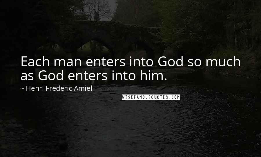 Henri Frederic Amiel Quotes: Each man enters into God so much as God enters into him.