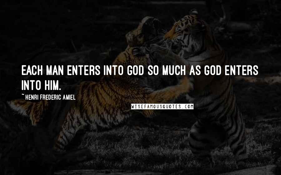 Henri Frederic Amiel Quotes: Each man enters into God so much as God enters into him.