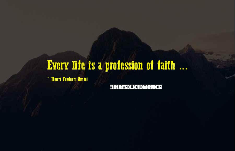 Henri Frederic Amiel Quotes: Every life is a profession of faith ...