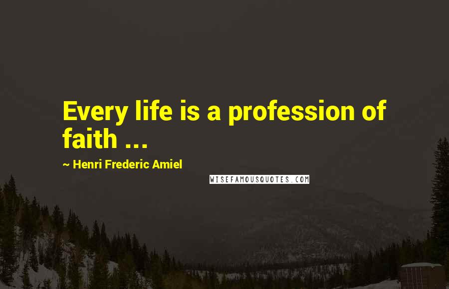 Henri Frederic Amiel Quotes: Every life is a profession of faith ...