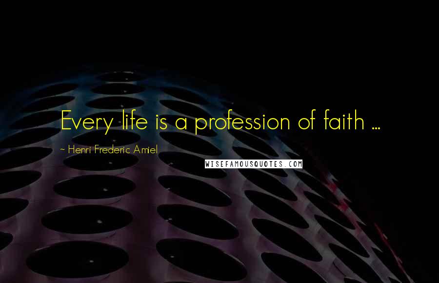 Henri Frederic Amiel Quotes: Every life is a profession of faith ...