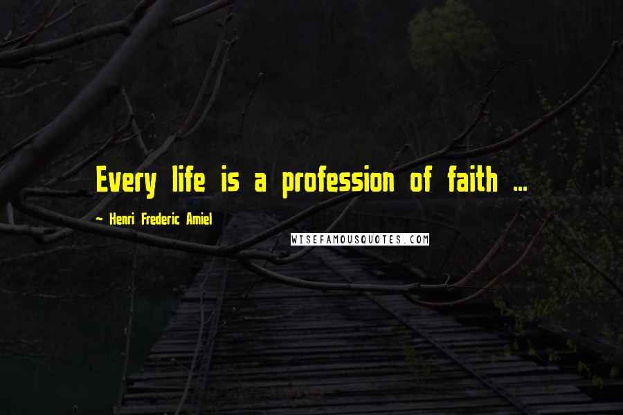 Henri Frederic Amiel Quotes: Every life is a profession of faith ...