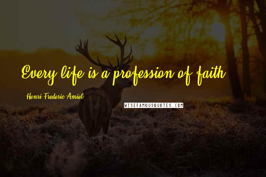 Henri Frederic Amiel Quotes: Every life is a profession of faith ...