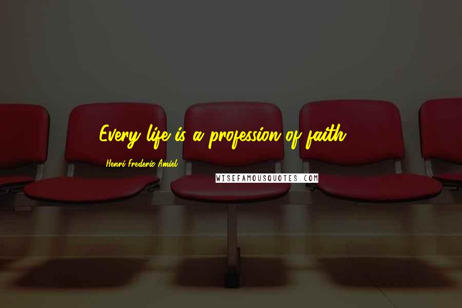 Henri Frederic Amiel Quotes: Every life is a profession of faith ...