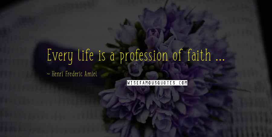 Henri Frederic Amiel Quotes: Every life is a profession of faith ...