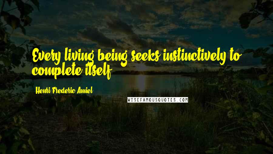 Henri Frederic Amiel Quotes: Every living being seeks instinctively to complete itself.