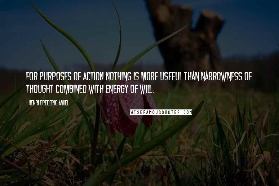 Henri Frederic Amiel Quotes: For purposes of action nothing is more useful than narrowness of thought combined with energy of will.