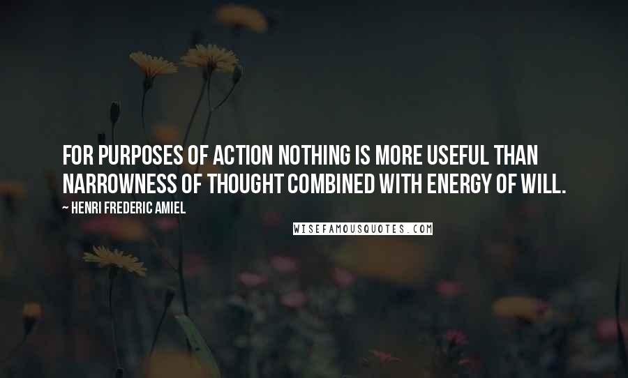 Henri Frederic Amiel Quotes: For purposes of action nothing is more useful than narrowness of thought combined with energy of will.