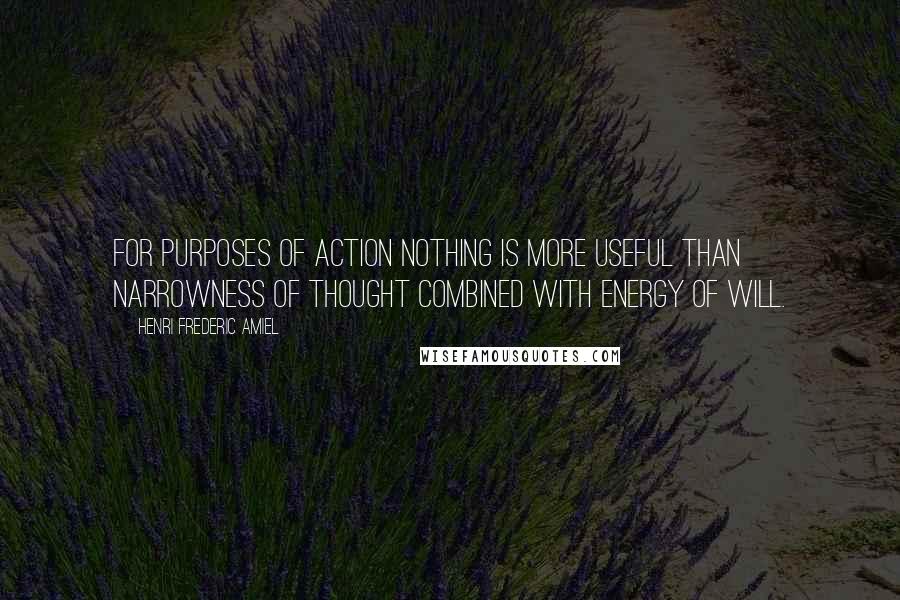 Henri Frederic Amiel Quotes: For purposes of action nothing is more useful than narrowness of thought combined with energy of will.