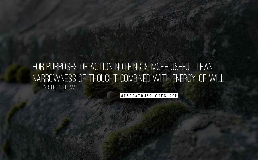 Henri Frederic Amiel Quotes: For purposes of action nothing is more useful than narrowness of thought combined with energy of will.