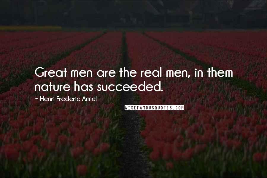 Henri Frederic Amiel Quotes: Great men are the real men, in them nature has succeeded.