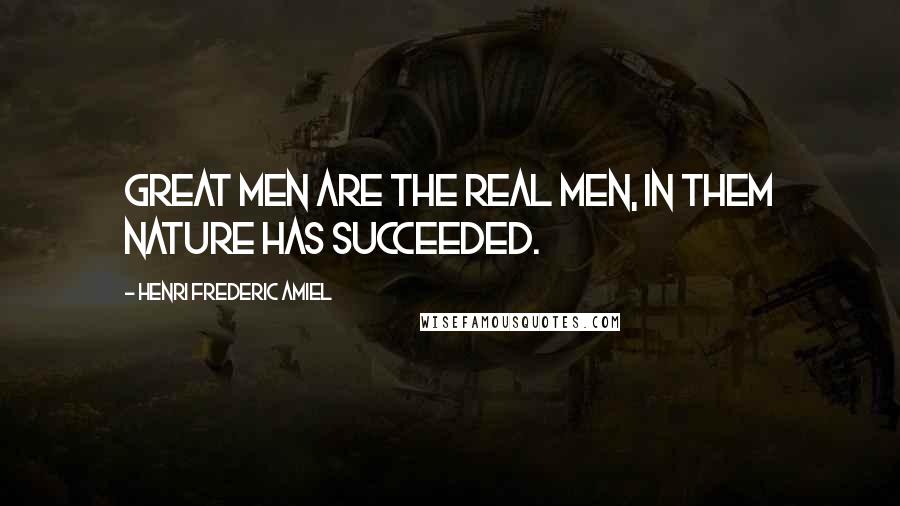 Henri Frederic Amiel Quotes: Great men are the real men, in them nature has succeeded.