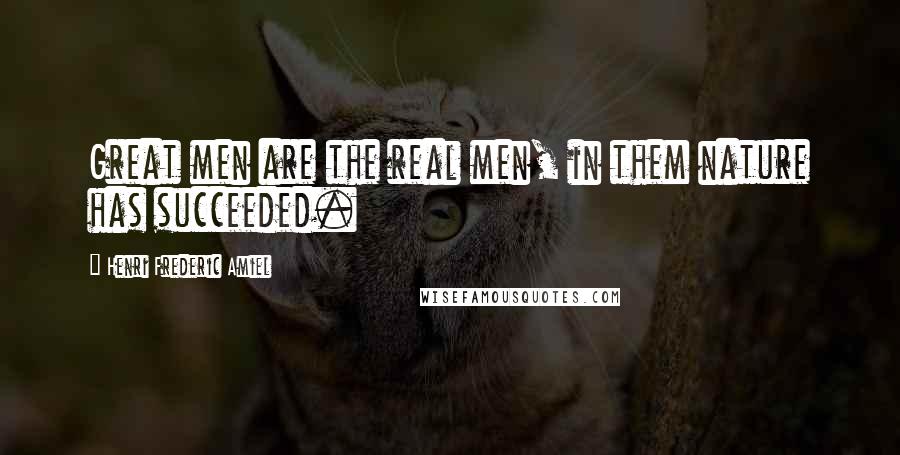 Henri Frederic Amiel Quotes: Great men are the real men, in them nature has succeeded.